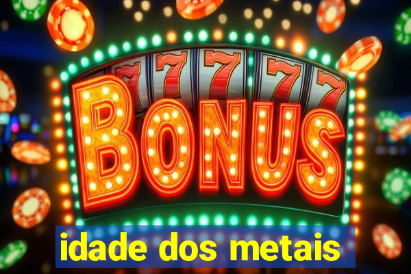 idade dos metais